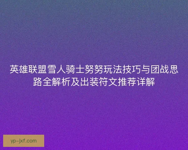英雄联盟雪人骑士努努玩法技巧与团战思路全解析及出装符文推荐详解
