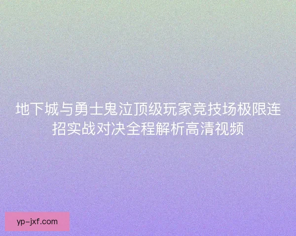 地下城与勇士鬼泣顶级玩家竞技场极限连招实战对决全程解析高清视频 地下城与勇士鬼泣顶级玩家竞技场极限连招实战对决全程解析高清视频