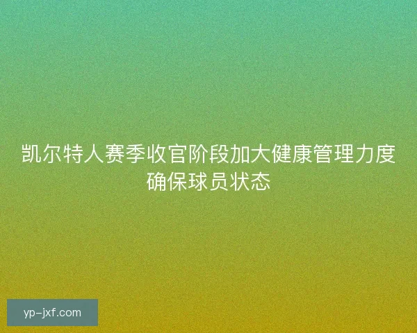 凯尔特人赛季收官阶段加大健康管理力度确保球员状态